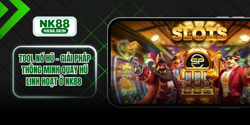 Tool Nổ Hũ - Giải Pháp Thông Minh Quay Hũ Linh Hoạt Ở NK88
