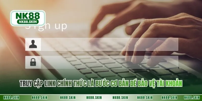 Truy cập link chính thức là bước cơ bản để bảo vệ tài khoản